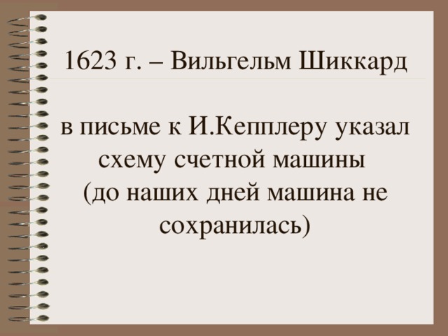 1623 г. – Вильгельм Шиккард   в письме к И.Кепплеру указал схему счетной машины  (до наших дней машина не сохранилась) 