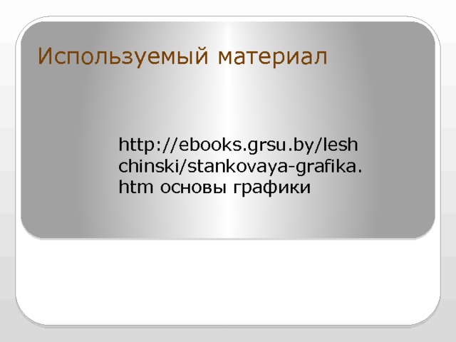  Используемый материал http://ebooks.grsu.by/leshchinski/stankovaya-grafika.htm основы графики 