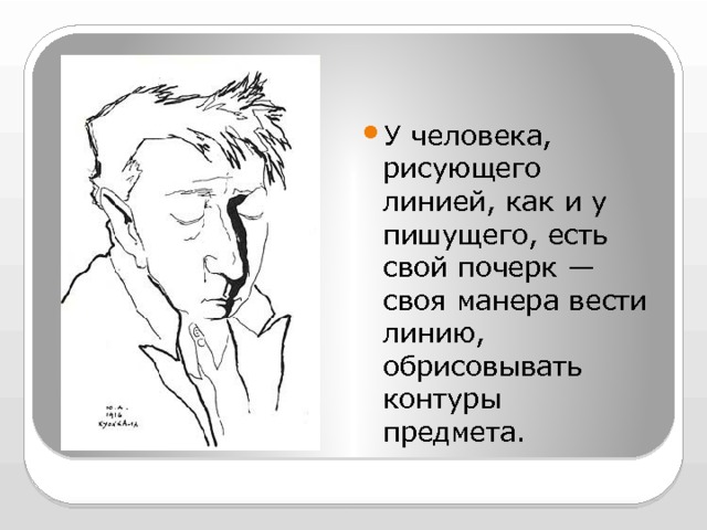 У человека, рисующего линией, как и у пишущего, есть свой почерк — своя манера вести линию, обрисовывать контуры предмета. 