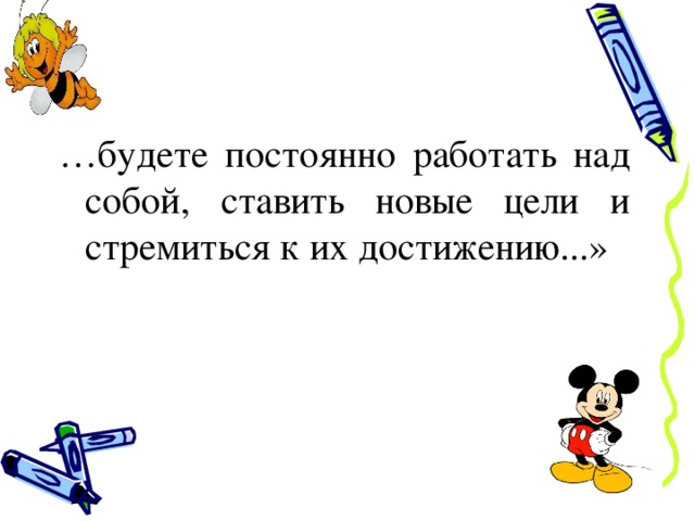 … будете постоянно работать над собой, ставить новые цели и стремиться к их достижению...» 