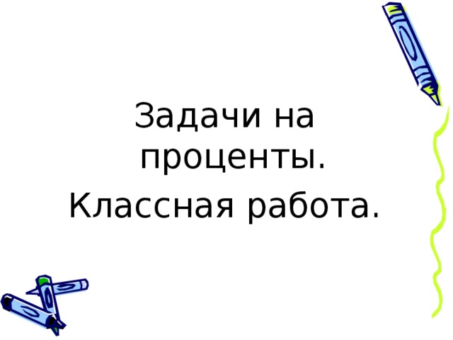 Задачи на проценты. Классная работа. 