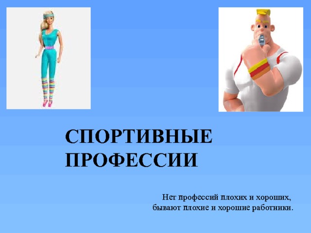    СПОРТИВНЫЕ ПРОФЕССИИ   Нет профессий плохих и хороших, бывают плохие и хорошие работники . 