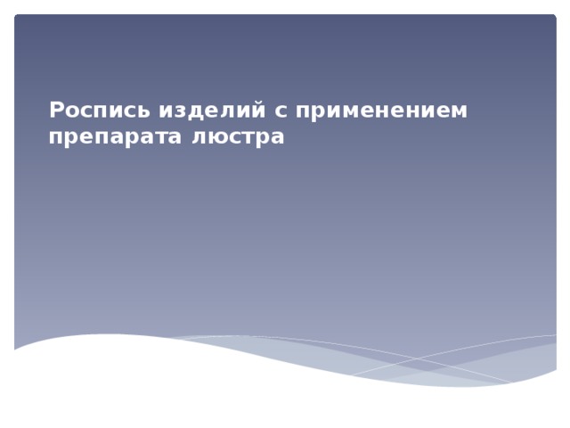 Роспись изделий с применением препарата люстра 