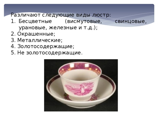Различают следующие виды люстр: Бесцветные (висмутовые, свинцовые, урановые, железные и т.д.); 2. Окрашенные; 3. Металлические; 4. Золотосодержащие; 5. Не золотосодержащие. 