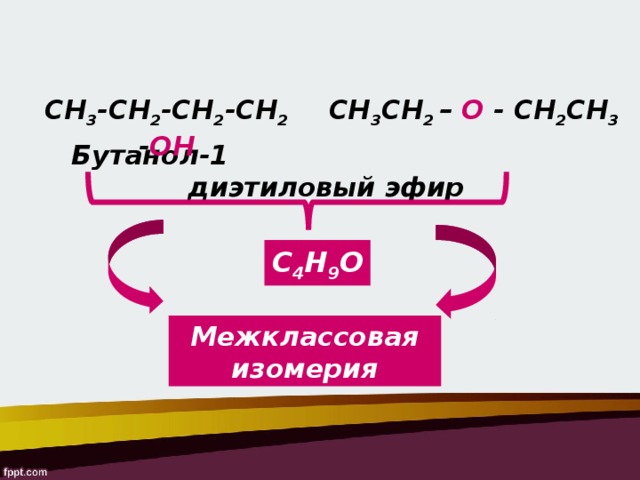 СН 3 СН 2 – О  -  СН 2 СН 3 СН 3 -СН 2 -СН 2 -СН 2 - ОН Бутанол-1 диэтиловый эфир С 4 Н 9 О Межклассовая изомерия 