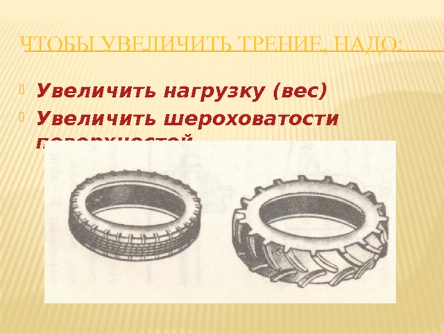 Чтобы увеличить трение, надо: Увеличить нагрузку (вес) Увеличить шероховатости поверхностей  