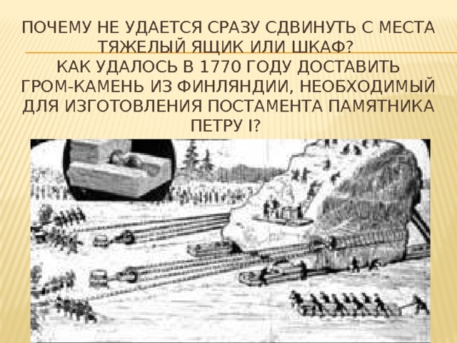 Почему не удается сразу сдвинуть с места тяжелый ящик или шкаф?  Как удалось в 1770 году доставить гром-камень из Финляндии, необходимый для изготовления постамента памятника Петру I? 