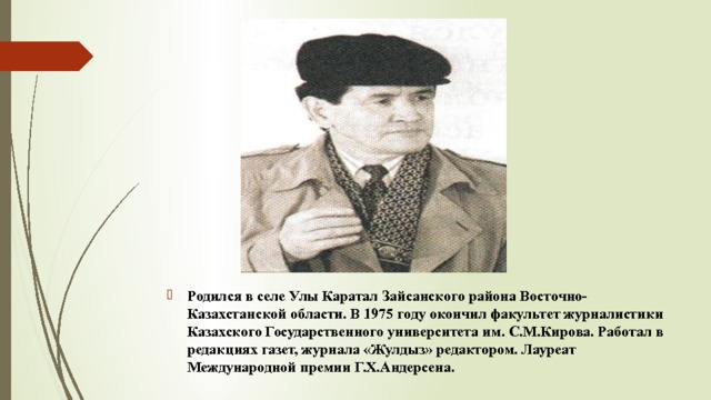 Родился в селе Улы Каратал Зайсанского района Восточно- Казахстанской области. В 1975 году окончил факультет журналистики Казахского Государственного университета им. С.М.Кирова. Работал в редакциях газет, журнала «Жулдыз» редактором. Лауреат Международной премии Г.Х.Андерсена.  