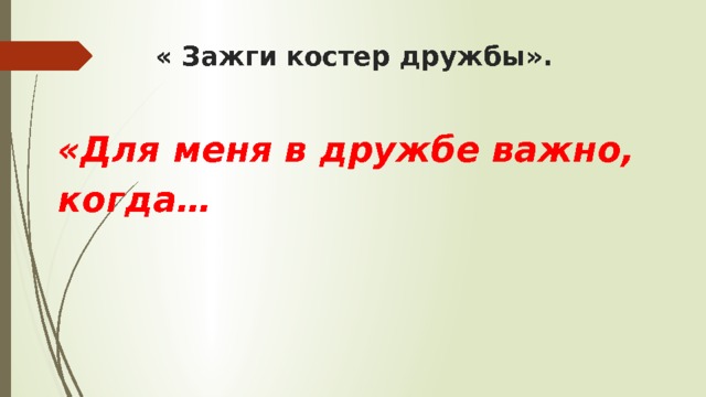 « Зажги костер дружбы».   «Для меня в дружбе важно, когда…  