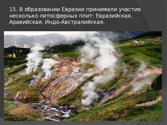 15. В образовании Евразии принимали участие несколько литосферных плит: Евразийская, Аравийская, Индо-Австралийская. 