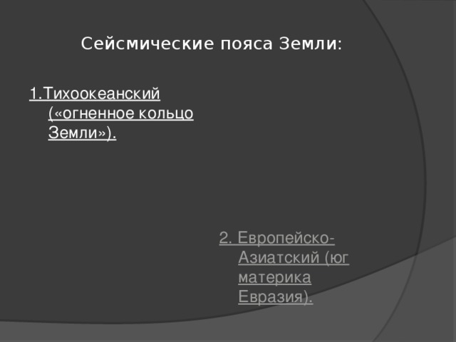 Сейсмические пояса Земли: 1.Тихоокеанский («огненное кольцо Земли»). 2. Европейско-Азиатский (юг материка Евразия). 