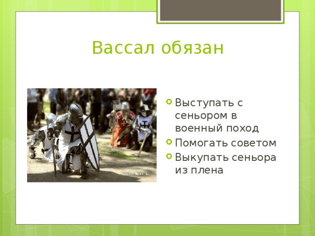 Вассал обязан Выступать с сеньором в военный поход Помогать советом Выкупать сеньора из плена 