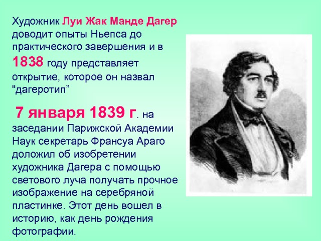 Художник Луи Жак Манде Дагер доводит опыты Ньепса до практического завершения и в 1838  году представляет открытие, которое он назвал 