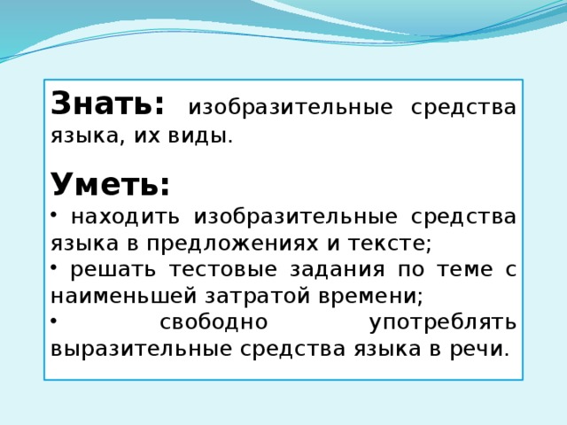 Знать: изобразительные средства языка, их виды. Уметь:  находить изобразительные средства языка в предложениях и тексте;  решать тестовые задания по теме с наименьшей затратой времени;  свободно употреблять выразительные средства языка в речи. 