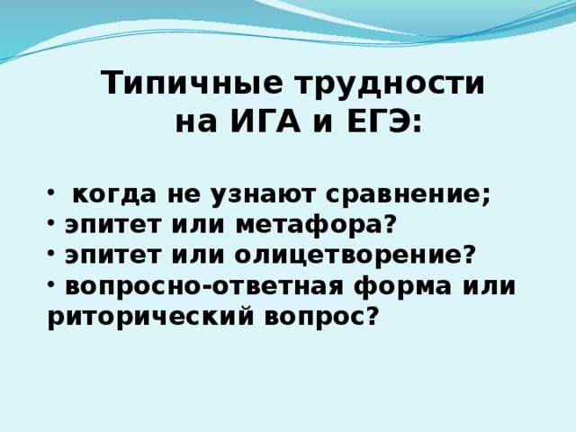 Типичные трудности на ИГА и ЕГЭ:  когда не узнают сравнение;  эпитет или метафора?  эпитет или олицетворение?  вопросно-ответная форма или риторический вопрос? 