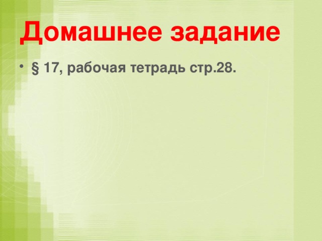 Домашнее задание § 17, рабочая тетрадь стр.28. 