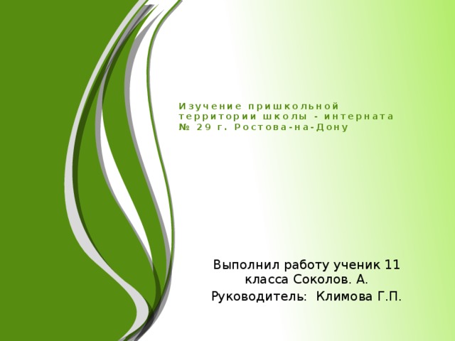    Изучение пришкольной территории школы - интерната № 29 г. Ростова-на-Дону Выполнил работу ученик 11 класса Соколов. А. Руководитель: Климова Г.П.  