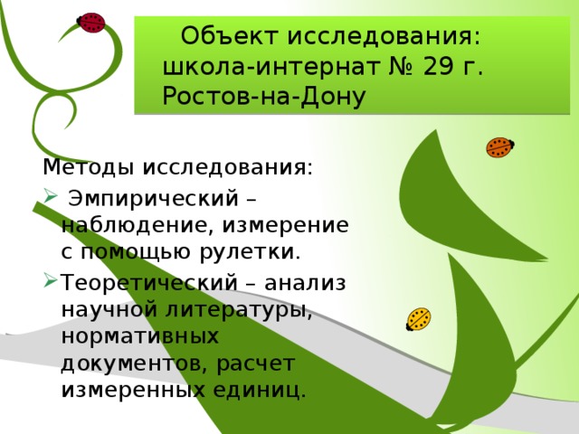  Объект исследования: школа-интернат № 29 г. Ростов-на-Дону Методы исследования:  Эмпирический – наблюдение, измерение с помощью рулетки. Теоретический – анализ научной литературы, нормативных документов, расчет измеренных единиц. 