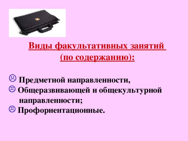      Виды факультативных занятий (по содержанию):   Предметной направленности,  Общеразвивающей и общекультурной  направленности;  Профориентационные. 