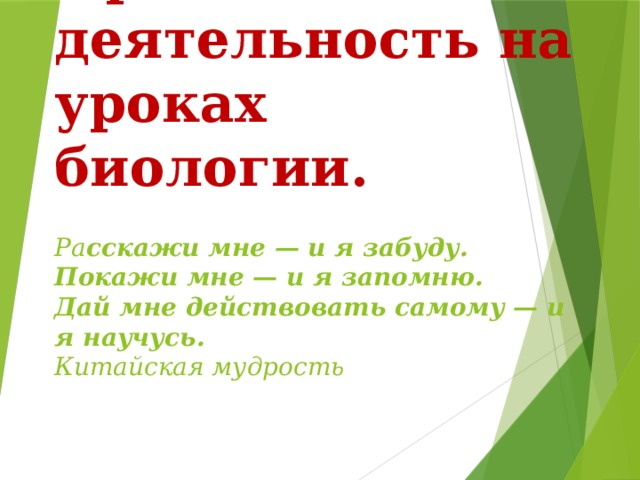 Проектная деятельность на уроках биологии.     Ра сскажи мне — и я забуду.  Покажи мне — и я запомню.  Дай мне действовать самому — и я научусь.  Китайская мудрость      