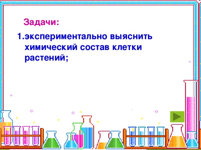 Задачи:  экспериментально выяснить химический состав клетки растений; 