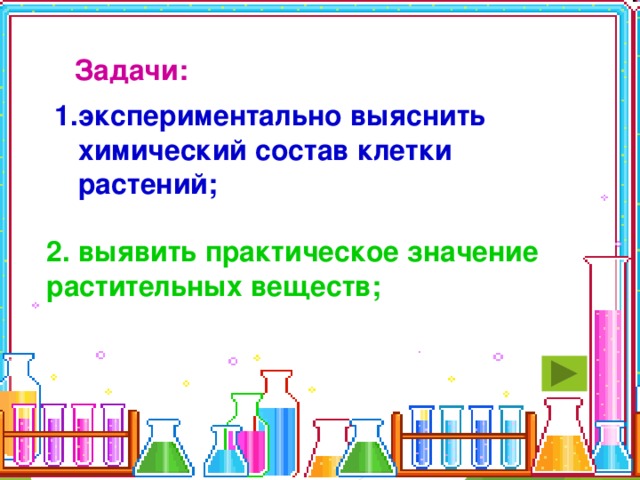 Задачи:  экспериментально выяснить химический состав клетки растений; 2.  выявить практическое значение растительных веществ; 