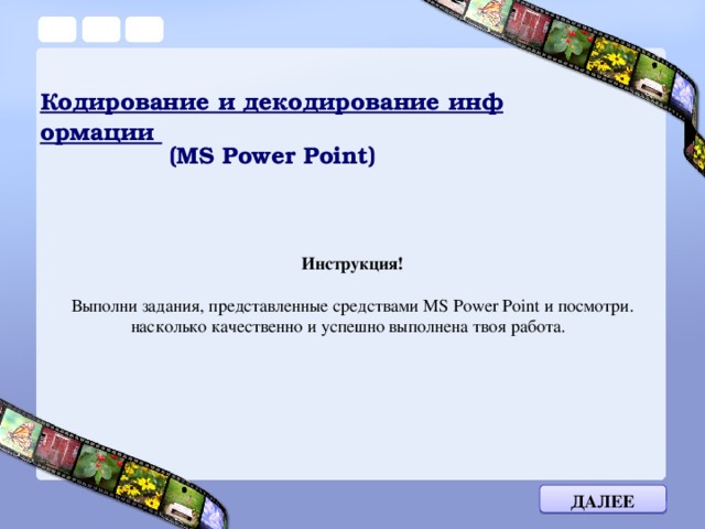 Кодирование и декодирование информации (MS Power Point) Инструкция!  Выполни задания, представленные средствами MS Power Point и посмотри. насколько качественно и успешно выполнена твоя работа. Далее