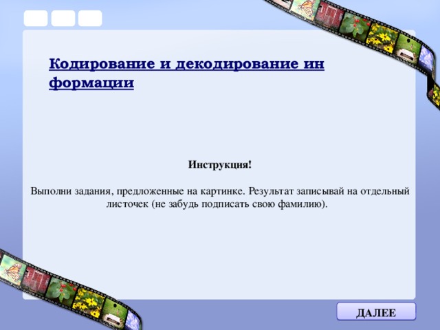 Кодирование и декодирование информации Инструкция!  Выполни задания, предложенные на картинке. Результат записывай на отдельный листочек (не забудь подписать свою фамилию). Далее