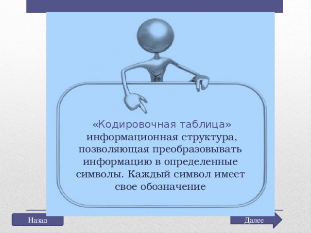 «Кодировочная таблица»  информационная структура, позволяющая преобразовывать информацию в определенные символы. Каждый символ имеет свое обозначение Далее Назад