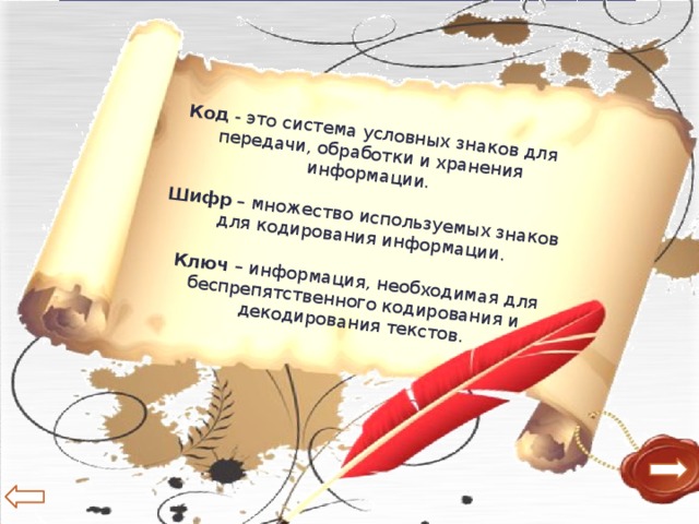 Код - это система условных знаков для передачи, обработки и хранения информации.   Шифр – множество используемых знаков для кодирования информации. Ключ – информация, необходимая для беспрепятственного кодирования и декодирования текстов.