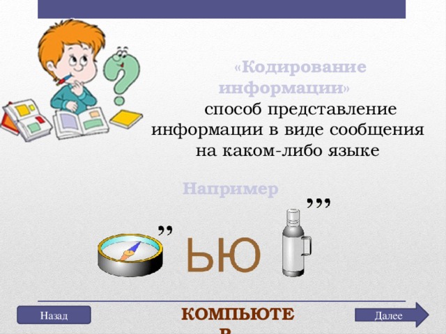 «Кодирование информации» способ представление информации в виде сообщения на каком-либо языке Например Компьютер Далее Назад