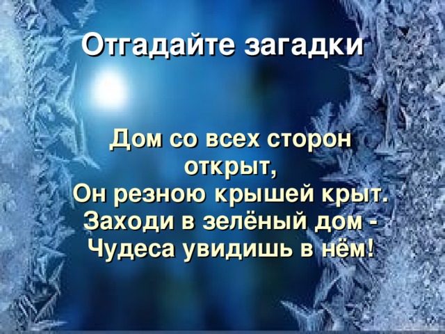 Отгадайте загадки  Дом со всех сторон открыт, Он резною крышей крыт. Заходи в зелёный дом - Чудеса увидишь в нём! 