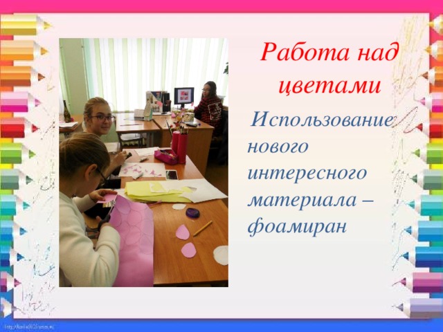 Работа над цветами Использование нового интересного материала – фоамиран