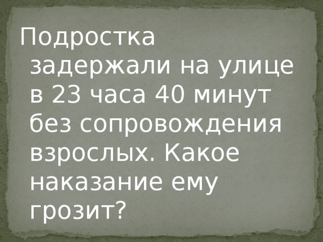 Подростка задержали на улице в 23 часа 40 минут без сопровождения взрослых. Какое наказание ему грозит? 