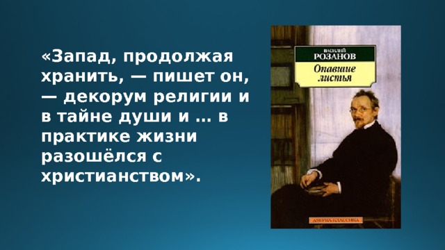«Запад, продолжая хранить, — пишет он, — декорум религии и в тайне души и … в практике жизни разошёлся с христианством». 