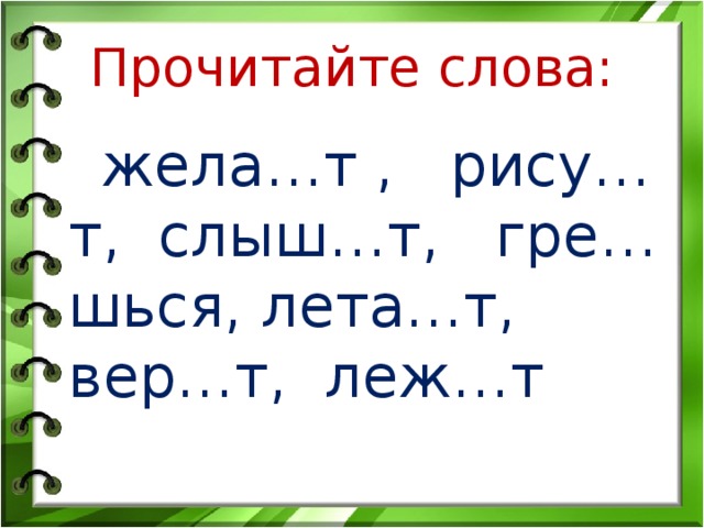 Прочитайте слова:  жела…т , рису…т, слыш…т, гре…шься, лета…т, вер…т, леж…т 