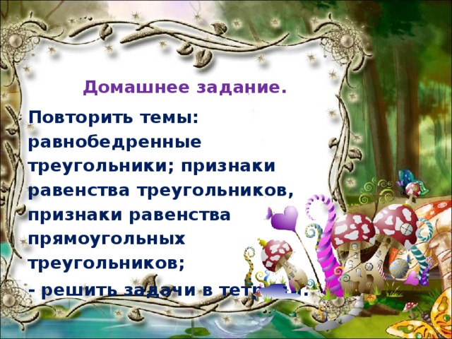 Домашнее задание. Повторить темы: равнобедренные треугольники; признаки равенства треугольников, признаки равенства прямоугольных треугольников; - решить задачи в тетради. 