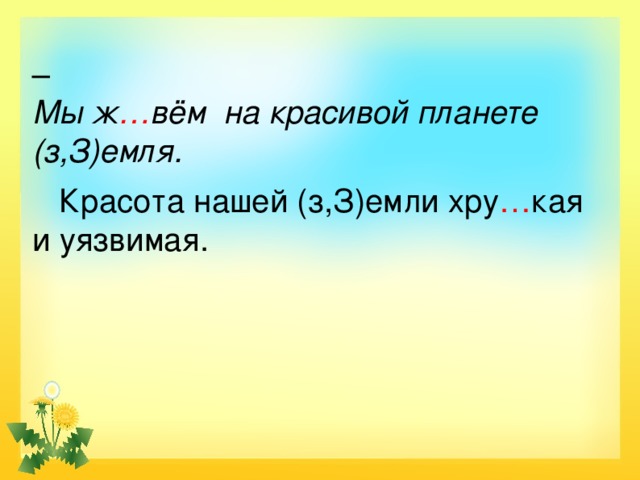  Мы ж … вём на красивой планете (з,З)емля.  Красота нашей (з,З)емли хру … кая и уязвимая.  