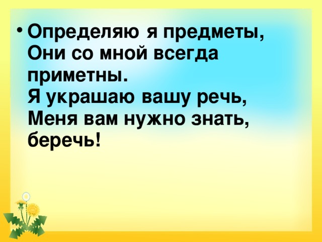 Определяю я предметы,  Они со мной всегда приметны.  Я украшаю вашу речь,  Меня вам нужно знать, беречь! 