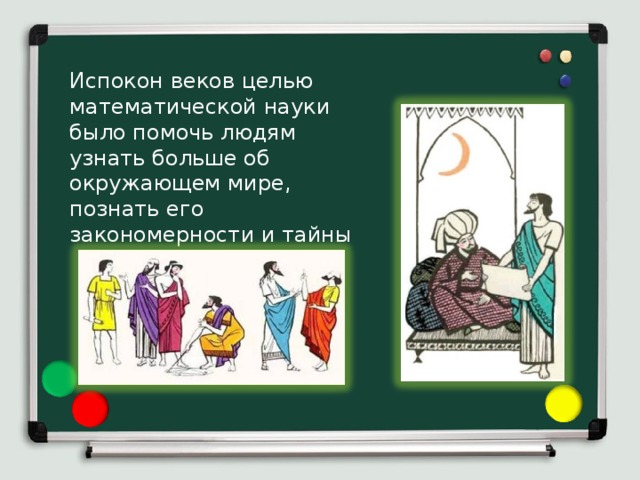 Испокон веков целью математической науки было помочь людям узнать больше об окружающем мире, познать его закономерности и тайны 