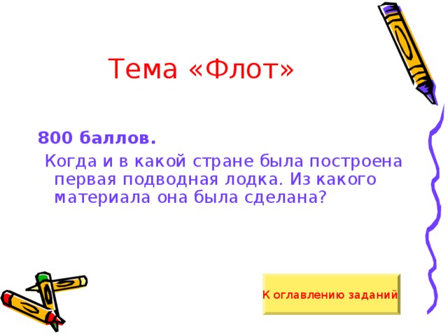 Тема «Флот» 800 баллов.  Когда и в какой стране была построена первая подводная лодка. Из какого материала она была сделана? К оглавлению заданий  