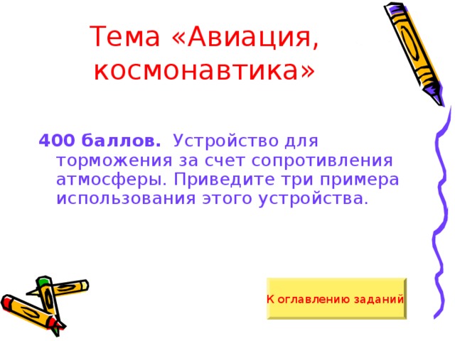 Тема «Авиация, космонавтика» 400 баллов. Устройство для торможения за счет сопротивления атмосферы. Приведите три примера использования этого устройства. К оглавлению заданий  