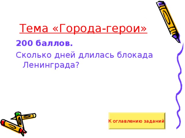 Тема «Города-герои» 200 баллов.  Сколько дней длилась блокада Ленинграда? К оглавлению заданий  