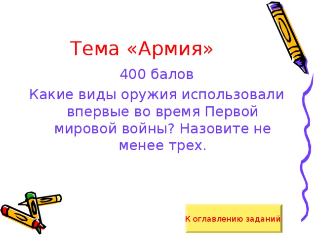 Тема «Армия» 400 балов Какие виды оружия использовали впервые во время Первой мировой войны? Назовите не менее трех. К оглавлению заданий  