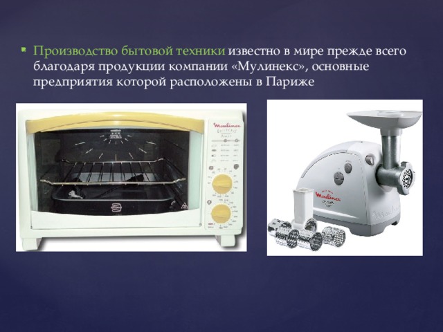 Производство бытовой техники известно в мире прежде всего благодаря продукции компании «Мулинекс», основные предприятия которой расположены в Париже 