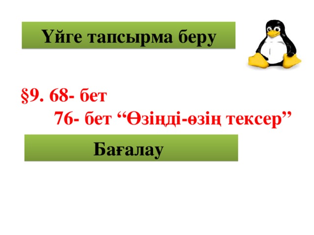 Үйге тапсырма беру §9. 68- бет  76- бет “Өзіңді-өзің тексер” Бағалау 