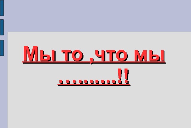 Мы то ,что мы ….......!! 