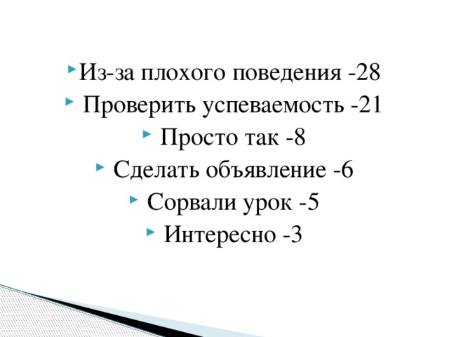 Из-за плохого поведения -28   Проверить успеваемость -21   Просто так -8   Сделать объявление -6   Сорвали урок -5   Интересно -3 