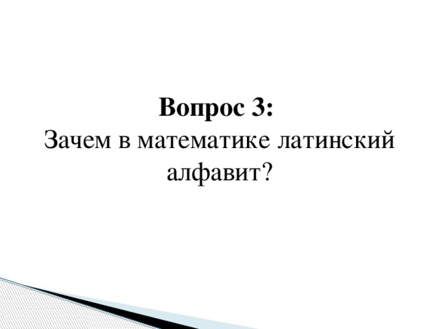 Вопрос 3:  Зачем в математике латинский алфавит?   