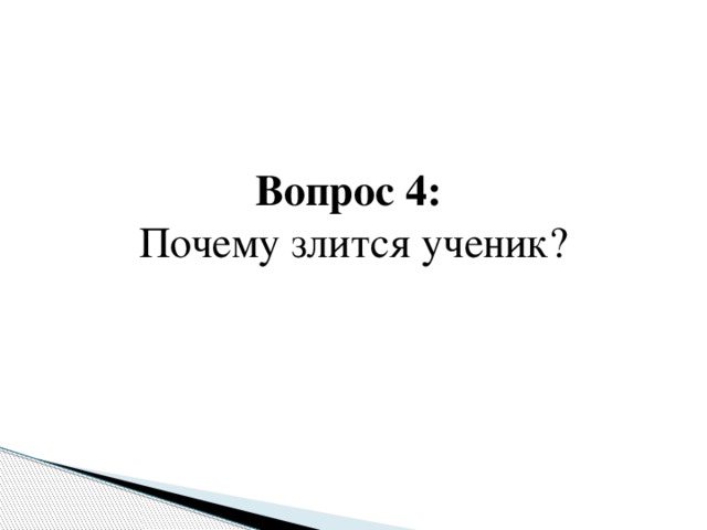 Вопрос 4:  Почему злится ученик?   